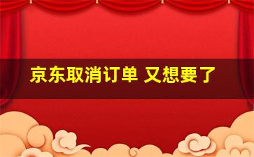 京东取消订单 又想要了